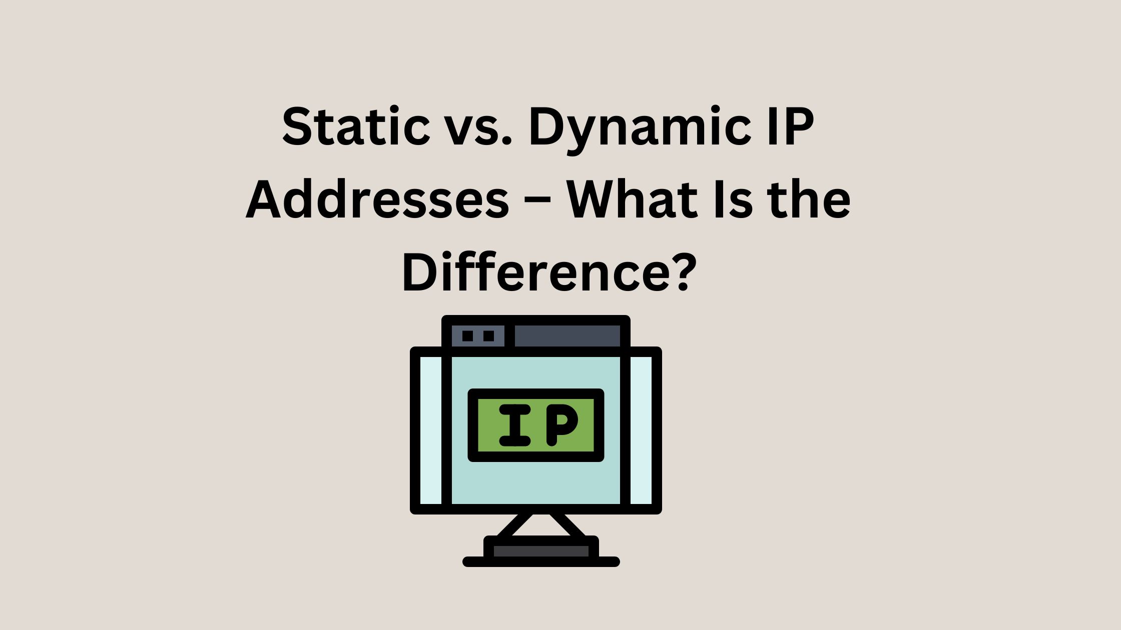 Static vs. Dynamic IP Addresses - What Is the Difference?